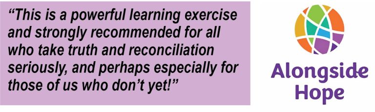 Quotation from this article, “This is a powerful learning exercise and strongly recommended for all who take truth and reconciliation seriously, and perhaps especially for those of us who don’t yet!” Also the Alongside Hope logo