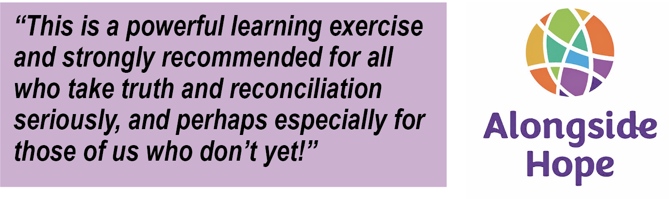 Quotation from this article, “This is a powerful learning exercise and strongly recommended for all who take truth and reconciliation seriously, and perhaps especially for those of us who don’t yet!” Also the Alongside Hope logo