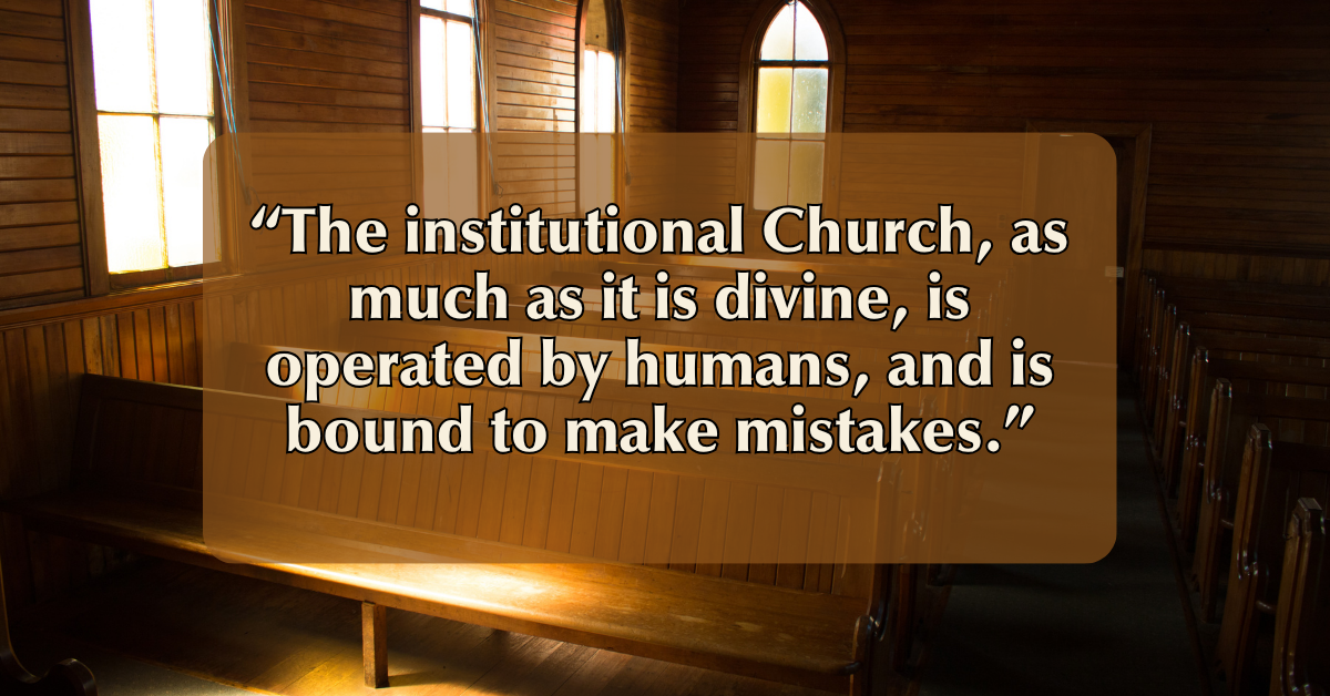 Quote on a wood church interior background: "The institutional Church, as much as it is divine, is operated by humans, and is bound to make mistakes."