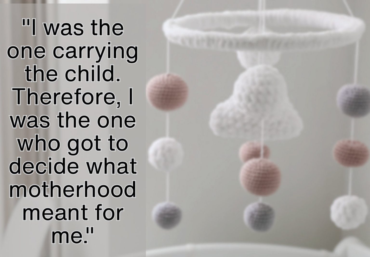 a baby's mobile with the quote "I was the one carrying the child. Therefore, I was the one who got to decide what motherhood meant for me." in front of it